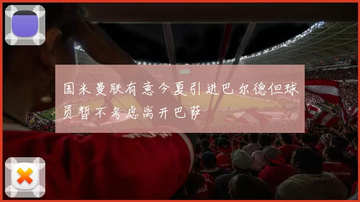 国米曼联有意今夏引进巴尔德但球员暂不考虑离开巴萨