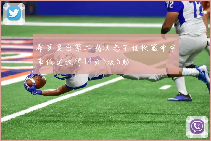 希罗复出第二战状态不佳投篮命中率低迷仅得14分5板6助
