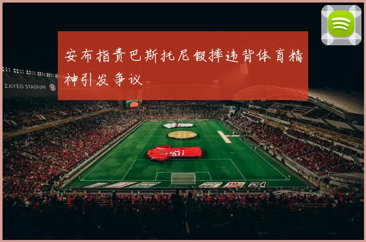 安布指责巴斯托尼假摔违背体育精神引发争议