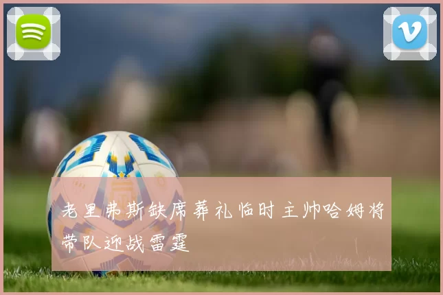 老里弗斯缺席葬礼临时主帅哈姆将带队迎战雷霆