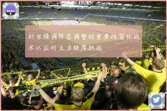 科尔强调阵容调整的重要性简化战术以应对主力缺席挑战