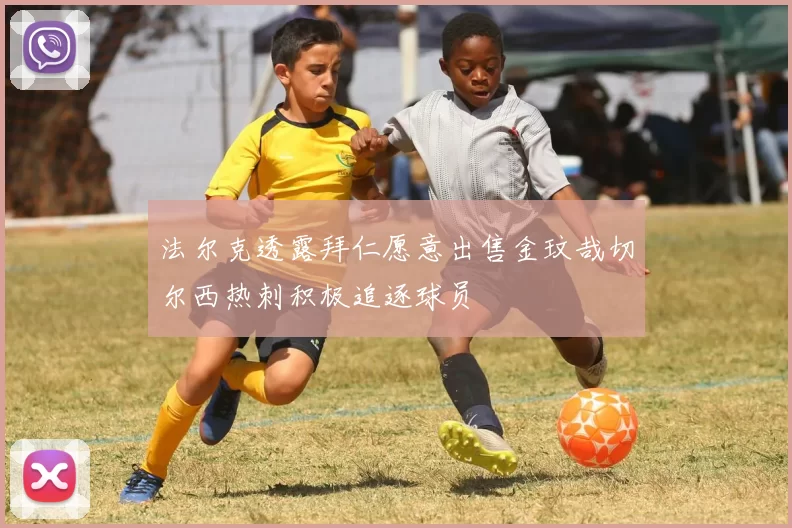 法尔克透露拜仁愿意出售金玟哉切尔西热刺积极追逐球员